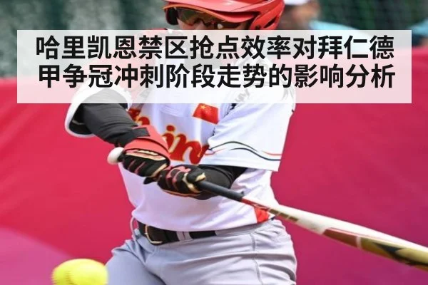 哈里凯恩禁区抢点效率对拜仁德甲争冠冲刺阶段走势的影响分析